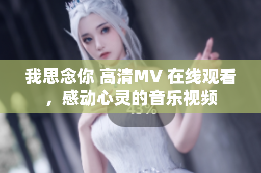 我思念你 高清MV 在线观看，感动心灵的音乐视频