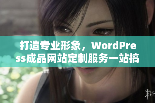打造专业形象，WordPress成品网站定制服务一站搞定