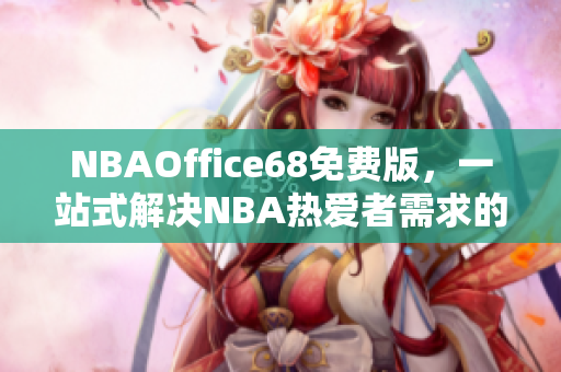 NBAOffice68免费版，一站式解决NBA热爱者需求的网站