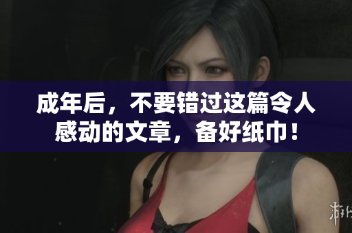 成年后，不要错过这篇令人感动的文章，备好纸巾！