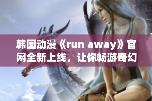 韩国动漫《run away》官网全新上线，让你畅游奇幻世界(1)