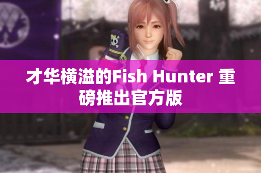 才华横溢的Fish Hunter 重磅推出官方版