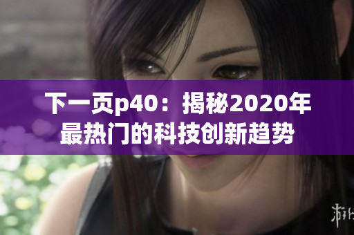 下一页p40：揭秘2020年最热门的科技创新趋势
