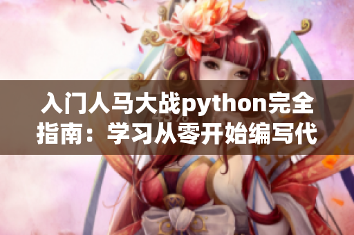 入门人马大战python完全指南：学习从零开始编写代码的详细教程