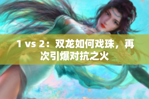1 vs 2：双龙如何戏珠，再次引爆对抗之火