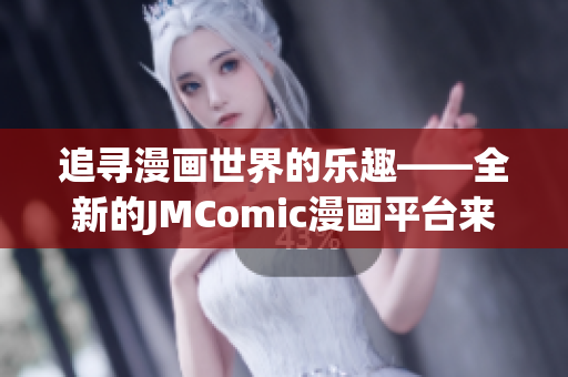 追寻漫画世界的乐趣——全新的JMComic漫画平台来袭