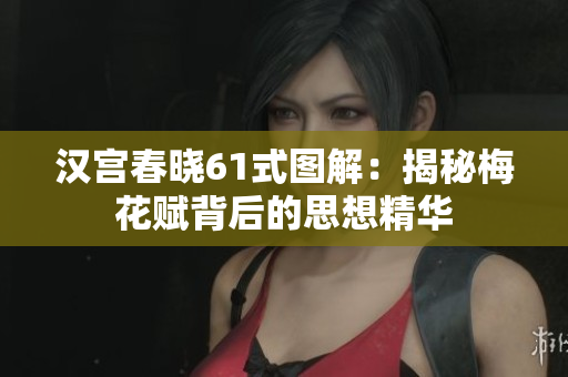 汉宫春晓61式图解：揭秘梅花赋背后的思想精华