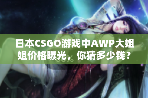 日本CSGO游戏中AWP大姐姐价格曝光，你猜多少钱？