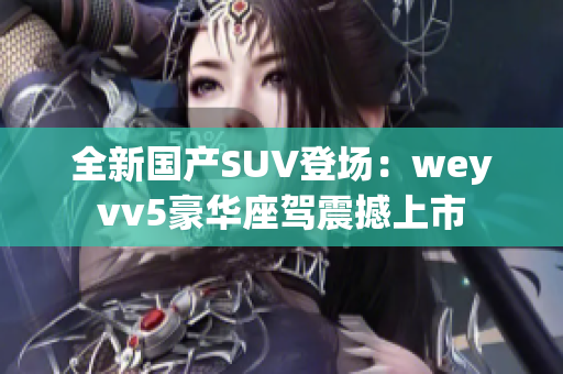 全新国产SUV登场：weyvv5豪华座驾震撼上市