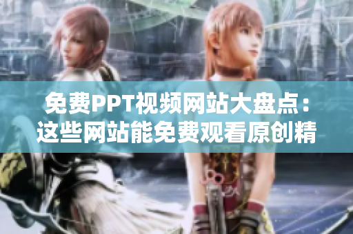 免费PPT视频网站大盘点：这些网站能免费观看原创精品视频