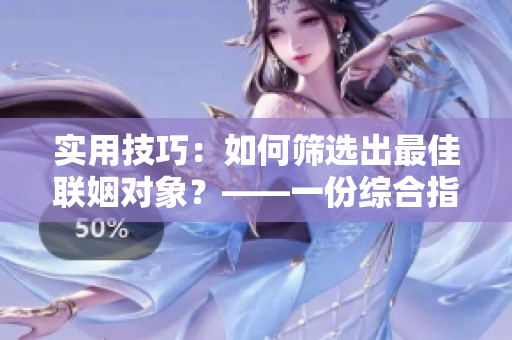 实用技巧：如何筛选出最佳联姻对象？——一份综合指南