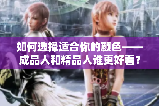 如何选择适合你的颜色——成品人和精品人谁更好看？
