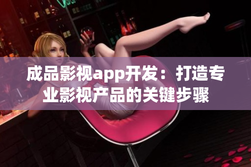 成品影视app开发：打造专业影视产品的关键步骤