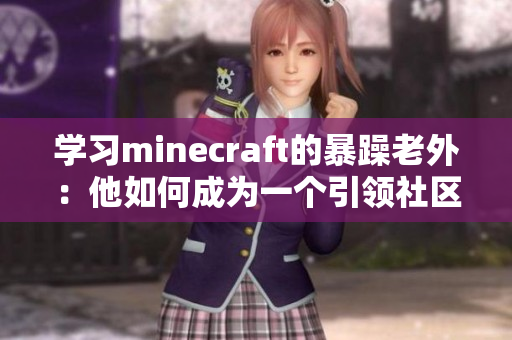 学习minecraft的暴躁老外：他如何成为一个引领社区的创意领袖