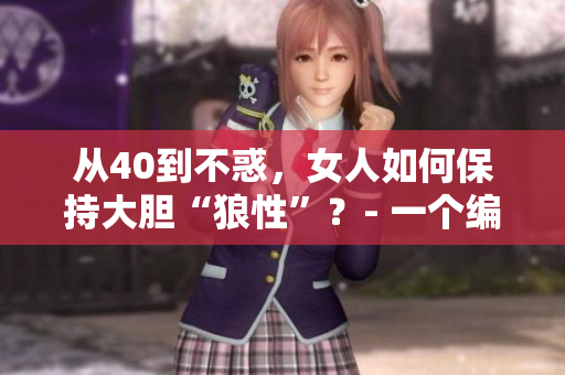 从40到不惑，女人如何保持大胆“狼性”？- 一个编辑的思考