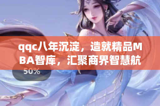qqc八年沉淀，造就精品MBA智库，汇聚商界智慧航向前行