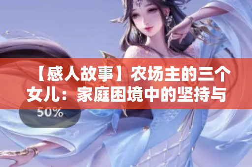 【感人故事】农场主的三个女儿：家庭困境中的坚持与爱