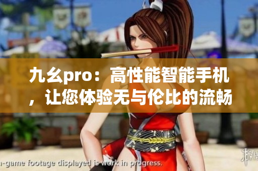 九幺pro：高性能智能手机，让您体验无与伦比的流畅和高效