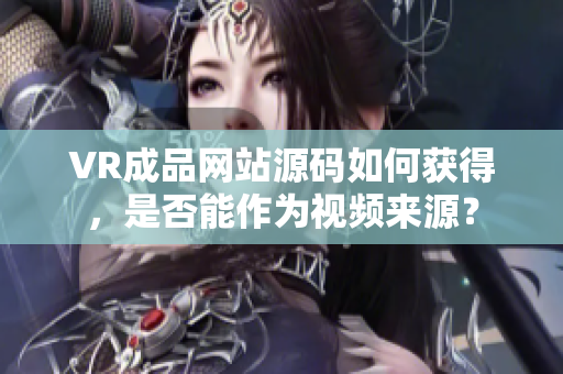 VR成品网站源码如何获得，是否能作为视频来源？