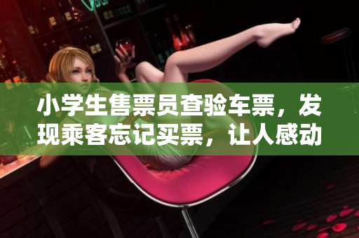 小学生售票员查验车票，发现乘客忘记买票，让人感动！