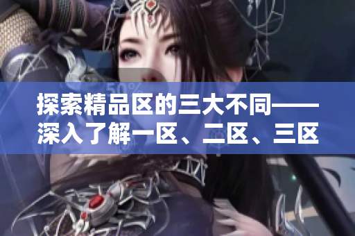 探索精品区的三大不同——深入了解一区、二区、三区