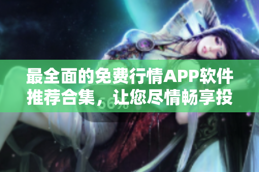 最全面的免费行情APP软件推荐合集，让您尽情畅享投资乐趣