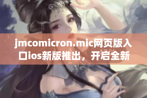 jmcomicron.mic网页版入口ios新版推出，开启全新漫画阅读体验(1)