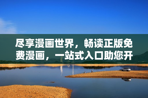 尽享漫画世界，畅读正版免费漫画，一站式入口助您开启漫画之旅