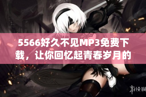 5566好久不见MP3免费下载，让你回忆起青春岁月的经典音乐(1)