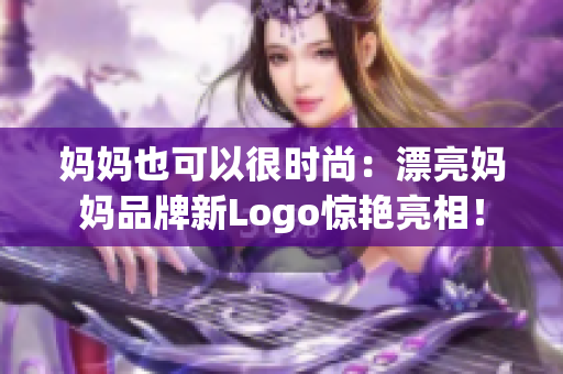 妈妈也可以很时尚：漂亮妈妈品牌新Logo惊艳亮相！