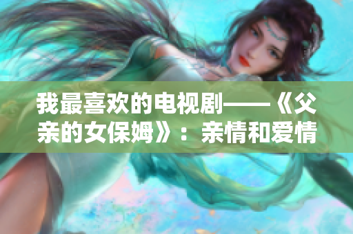 我最喜欢的电视剧——《父亲的女保姆》：亲情和爱情的交织