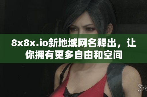 8x8x.io新地域网名释出，让你拥有更多自由和空间