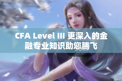 CFA Level III 更深入的金融专业知识助您腾飞