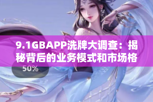 9.1GBAPP洗牌大调查：揭秘背后的业务模式和市场格局
