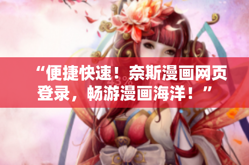 “便捷快速！奈斯漫画网页登录，畅游漫画海洋！”