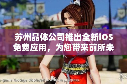 苏州晶体公司推出全新iOS免费应用，为您带来前所未有的体验