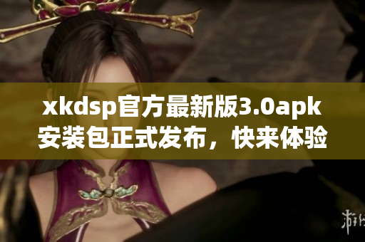 xkdsp官方最新版3.0apk安装包正式发布，快来体验最新功能(1)