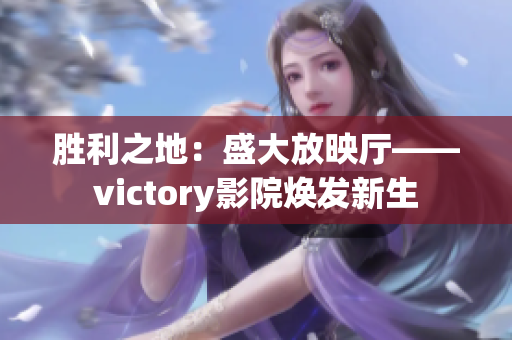 胜利之地：盛大放映厅——victory影院焕发新生