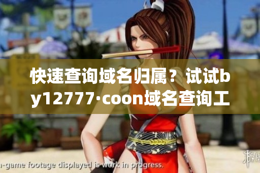 快速查询域名归属？试试by12777·coon域名查询工具！
