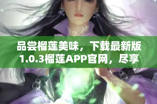 品尝榴莲美味，下载最新版1.0.3榴莲APP官网，尽享独特口感