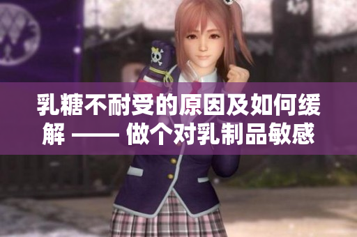 乳糖不耐受的原因及如何缓解 —— 做个对乳制品敏感的人