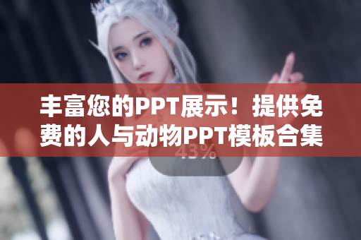 丰富您的PPT展示！提供免费的人与动物PPT模板合集