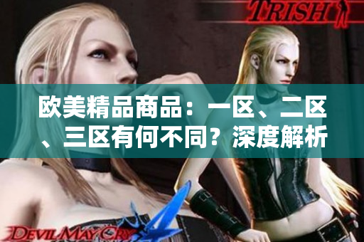 欧美精品商品：一区、二区、三区有何不同？深度解析区别