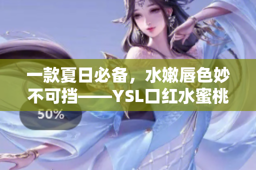 一款夏日必备，水嫩唇色妙不可挡——YSL口红水蜜桃色号6004