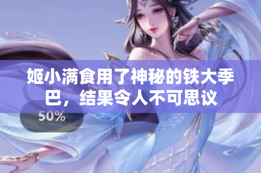 姬小满食用了神秘的铁大季巴，结果令人不可思议