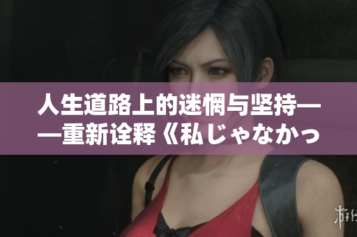 人生道路上的迷惘与坚持——重新诠释《私じゃなかったんだね》