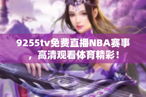 9255tv免费直播NBA赛事，高清观看体育精彩！