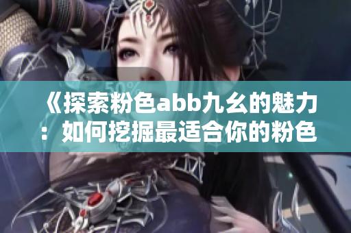 《探索粉色abb九幺的魅力：如何挖掘最适合你的粉色穿搭风格》