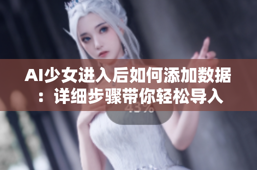 AI少女进入后如何添加数据：详细步骤带你轻松导入
