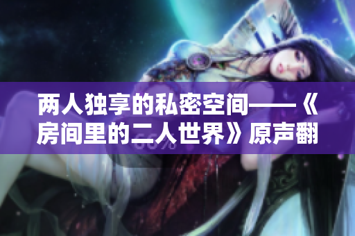 两人独享的私密空间——《房间里的二人世界》原声翻新
